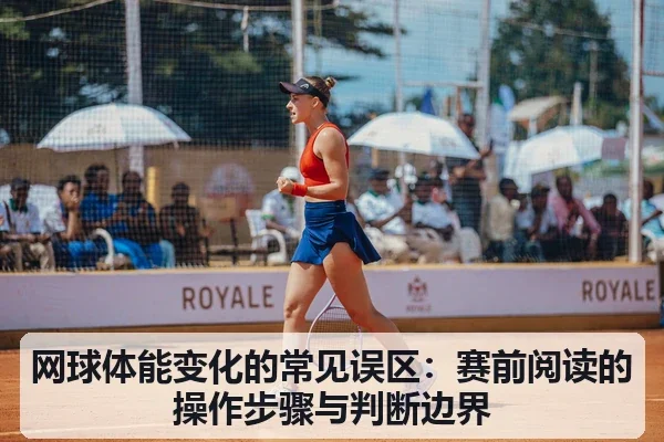 网球体能变化的常见误区：赛前阅读的操作步骤与判断边界
