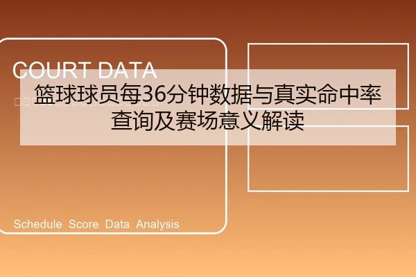 篮球球员每36分钟数据与真实命中率查询及赛场意义解读